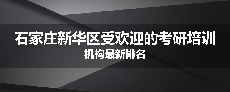 石家庄新华区受欢迎的考研培训机构最新排名