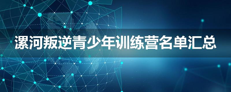 漯河叛逆青少年训练营名单汇总