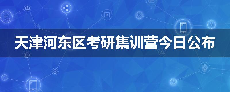 天津河东区考研集训营今日公布