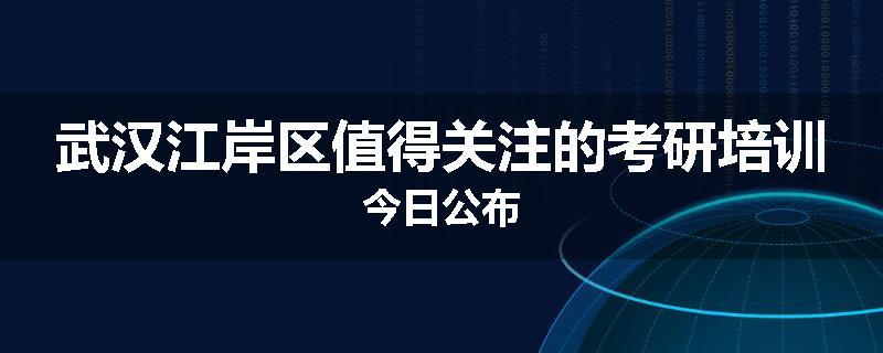武汉江岸区值得关注的考研培训今日公布