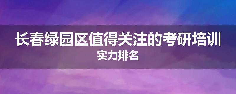 长春绿园区值得关注的考研培训实力排名