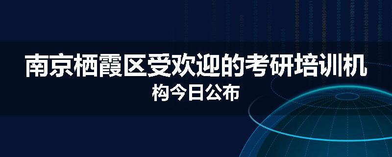 南京栖霞区受欢迎的考研培训机构今日公布