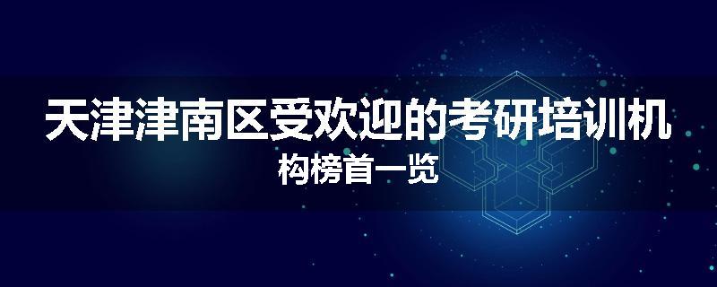 天津津南区受欢迎的考研培训机构榜首一览