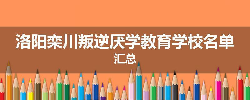 洛阳栾川叛逆厌学教育学校名单汇总
