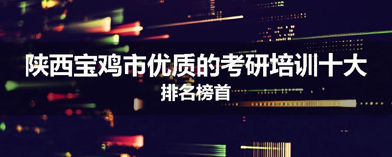 陕西宝鸡市优质的考研培训十大排名榜首