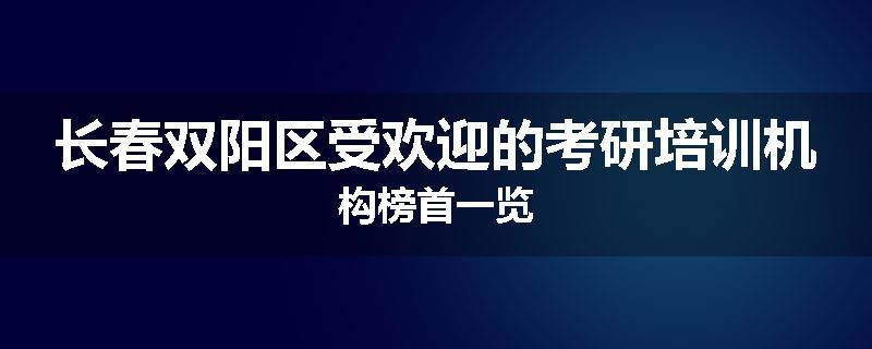 长春双阳区受欢迎的考研培训机构榜首一览