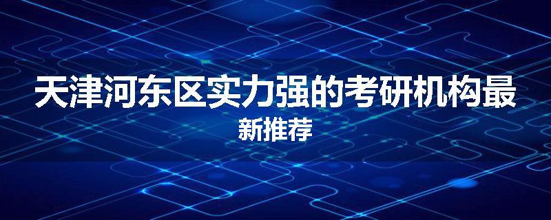 天津河东区实力强的考研机构最新推荐