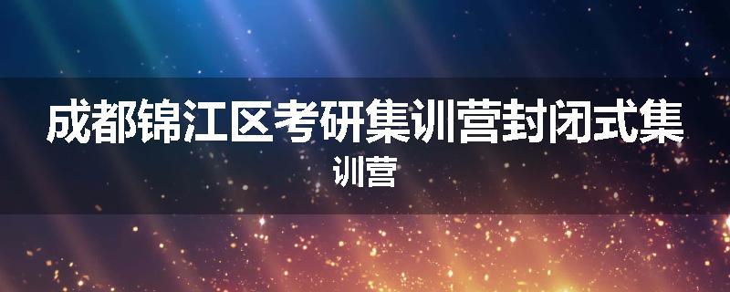 成都锦江区考研集训营封闭式集训营