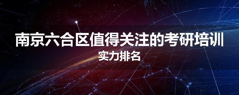 南京六合区值得关注的考研培训实力排名