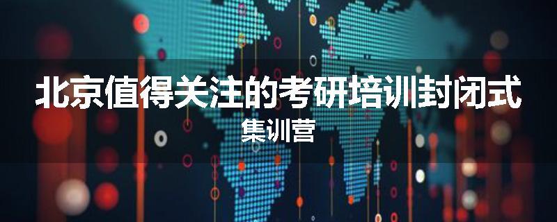 北京值得关注的考研培训封闭式集训营