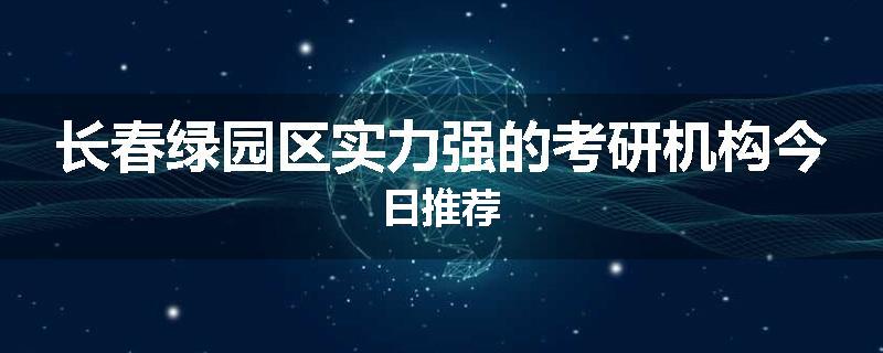 长春绿园区实力强的考研机构今日推荐