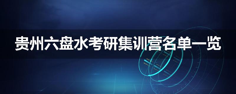 贵州六盘水考研集训营名单一览