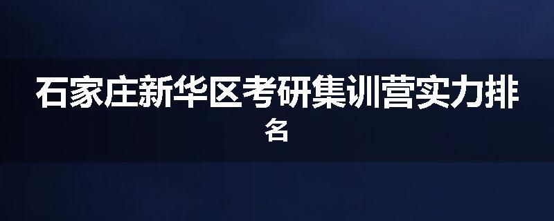 石家庄新华区考研集训营实力排名