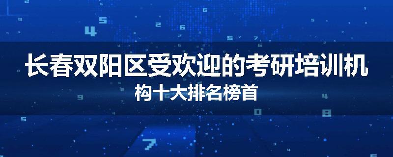 长春双阳区受欢迎的考研培训机构十大排名榜首