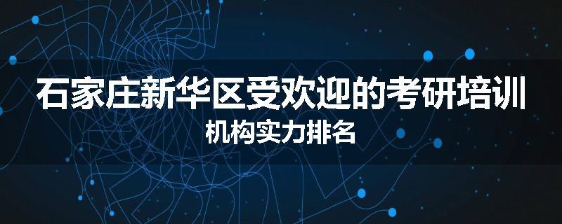 石家庄新华区受欢迎的考研培训机构实力排名