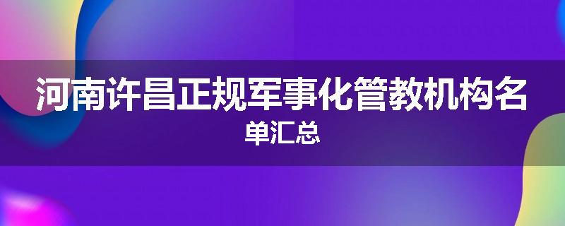 河南许昌正规军事化管教机构名单汇总