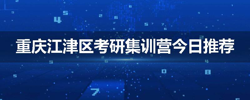 重庆江津区考研集训营今日推荐