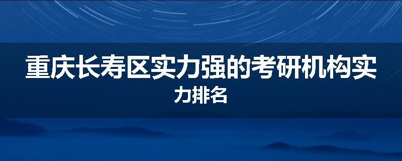 重庆长寿区实力强的考研机构实力排名