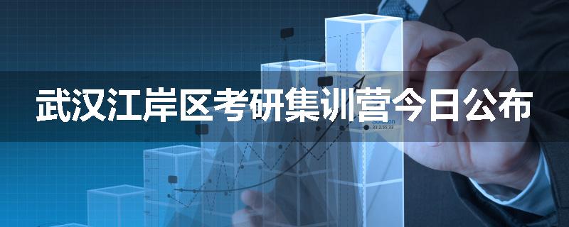 武汉江岸区考研集训营今日公布