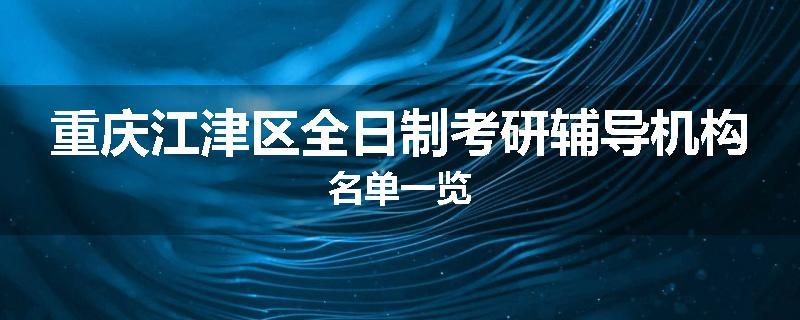 重庆江津区全日制考研辅导机构名单一览