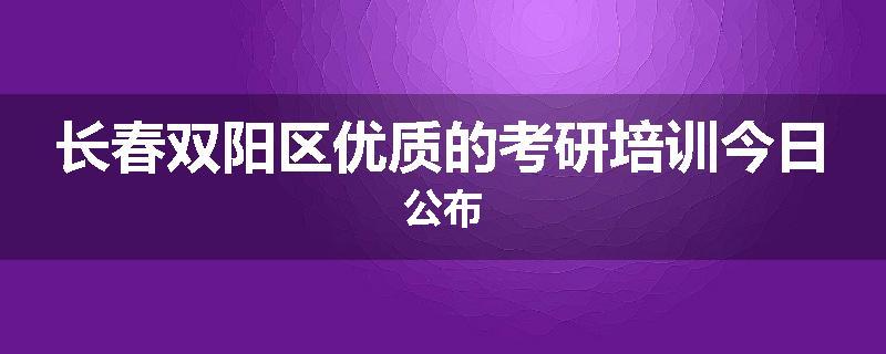 长春双阳区优质的考研培训今日公布