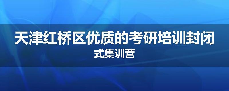 天津红桥区优质的考研培训封闭式集训营
