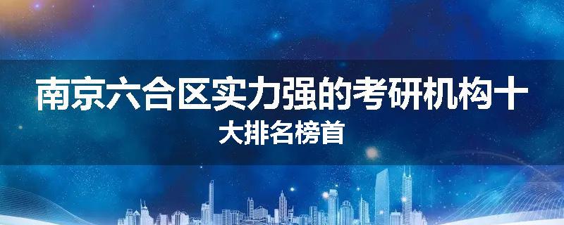 南京六合区实力强的考研机构十大排名榜首
