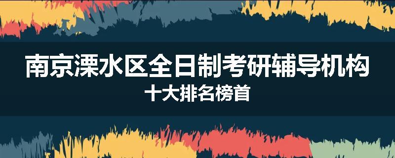 南京溧水区全日制考研辅导机构十大排名榜首