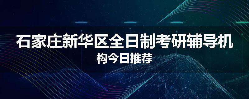 石家庄新华区全日制考研辅导机构今日推荐