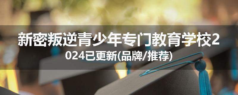 新密叛逆青少年专门教育学校2024已更新(品牌/推荐)