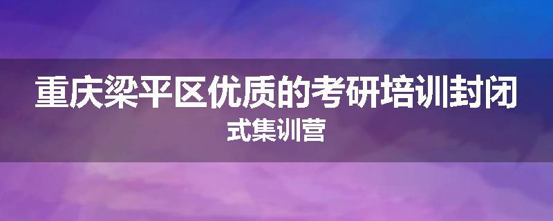 重庆梁平区优质的考研培训封闭式集训营