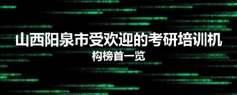 山西阳泉市受欢迎的考研培训机构榜首一览