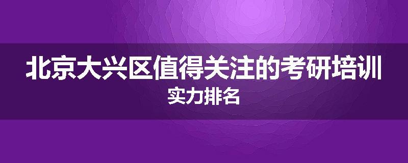 北京大兴区值得关注的考研培训实力排名