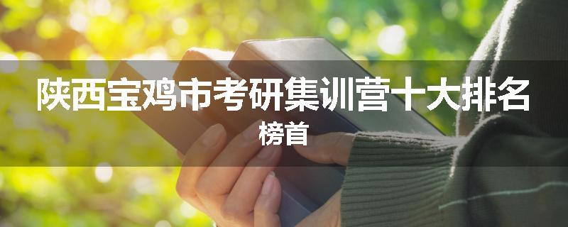 陕西宝鸡市考研集训营十大排名榜首