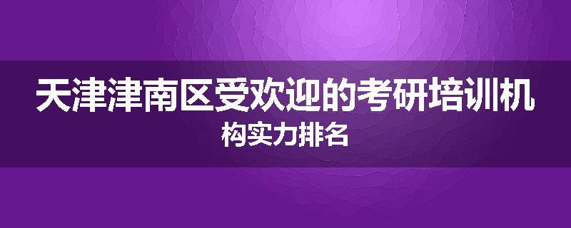 天津津南区受欢迎的考研培训机构实力排名