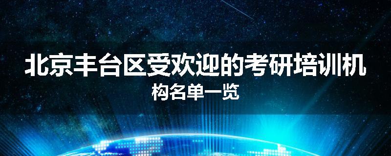 北京丰台区受欢迎的考研培训机构名单一览