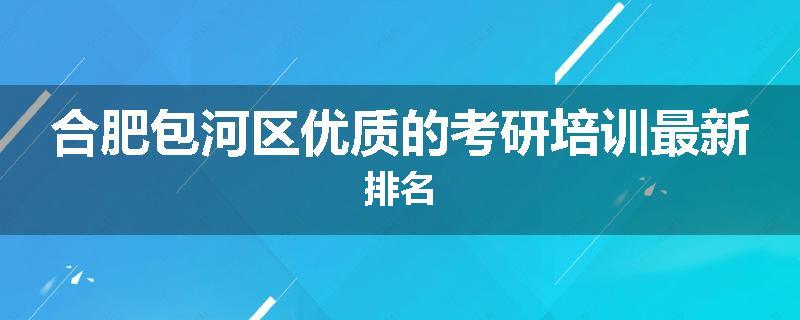 合肥包河区优质的考研培训最新排名