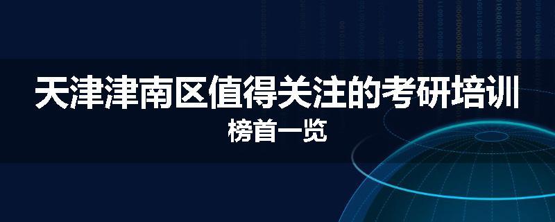 天津津南区值得关注的考研培训榜首一览