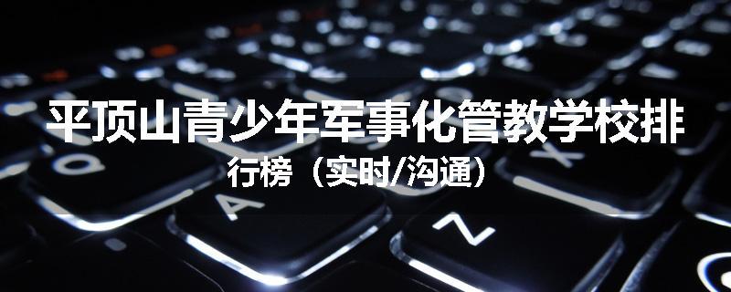 平顶山青少年军事化管教学校排行榜（实时/沟通）