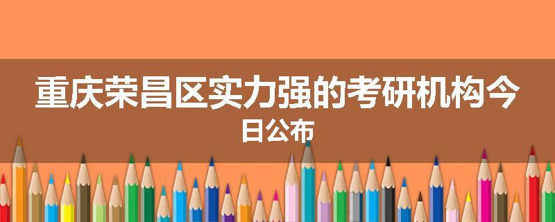 重庆荣昌区实力强的考研机构今日公布