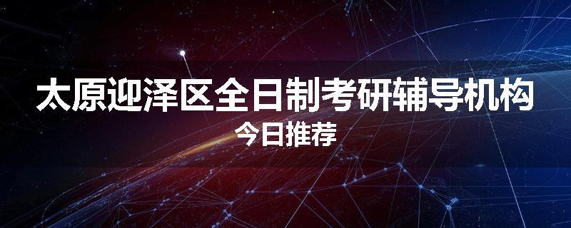 太原迎泽区全日制考研辅导机构今日推荐