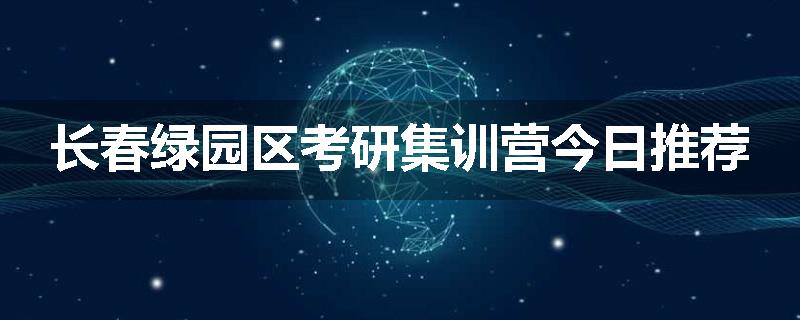 长春绿园区考研集训营今日推荐