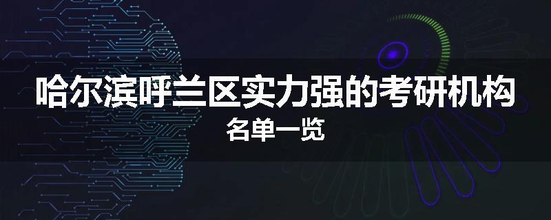 哈尔滨呼兰区实力强的考研机构名单一览