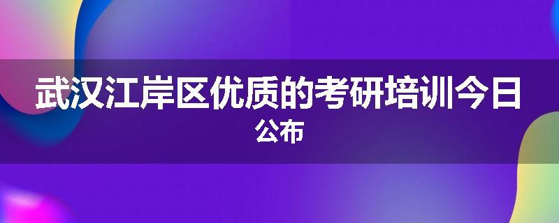 武汉江岸区优质的考研培训今日公布