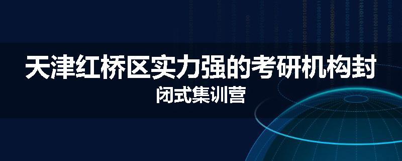天津红桥区实力强的考研机构封闭式集训营
