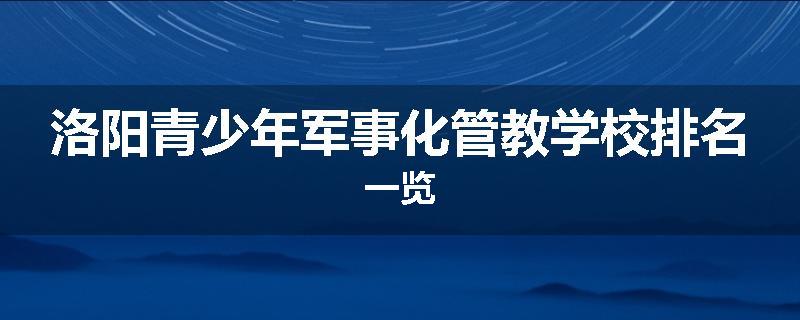 洛阳青少年军事化管教学校排名一览