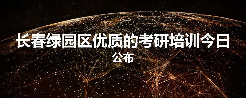 长春绿园区优质的考研培训今日公布
