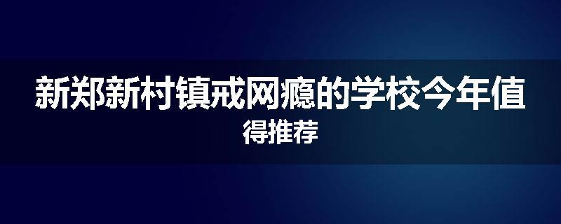 新郑新村镇戒网瘾的学校今年值得推荐