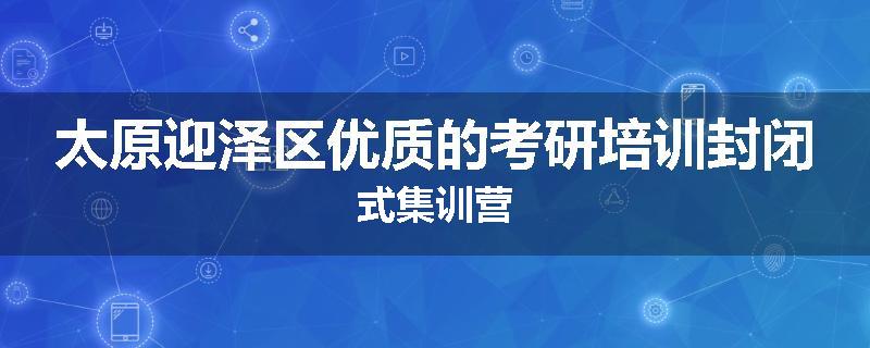 太原迎泽区优质的考研培训封闭式集训营