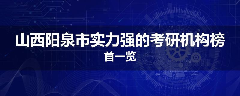 山西阳泉市实力强的考研机构榜首一览